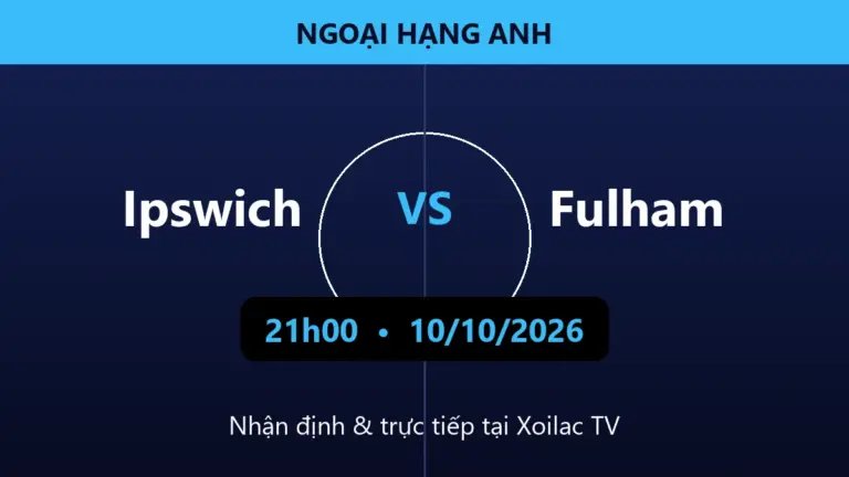 Nhận định Ipswich vs Fulham 21h00 ngày 10/10/2026